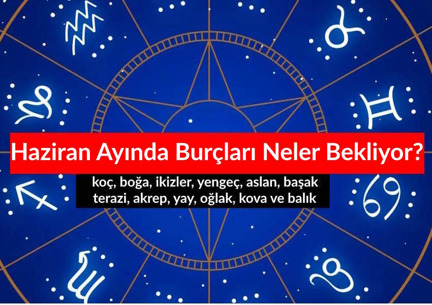 Haziran Ayında Burçları Neler Bekliyor? 2025 Haziran Burç Yorumları