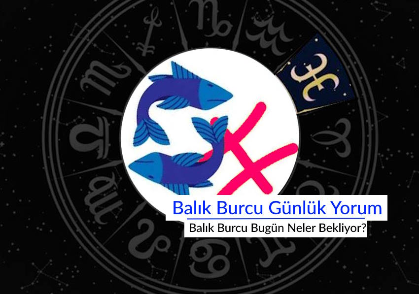 Balık Burcu Günlük Yorum: Balık Burcu Bugün Neler Bekliyor? Günlük aşk hayatı para sağlık kariyer yorumu