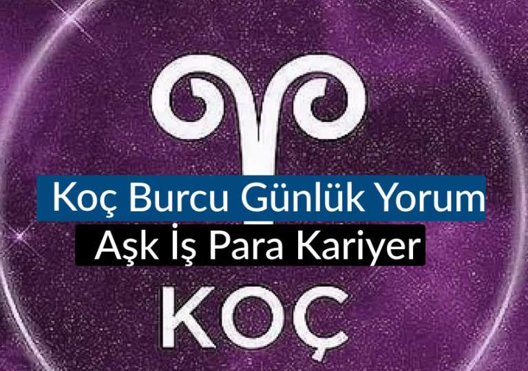 Koç Burcu Bugün Neler Bekliyor? Koç Burcu günlük yorum aşk hayatı para sağlık kariyer