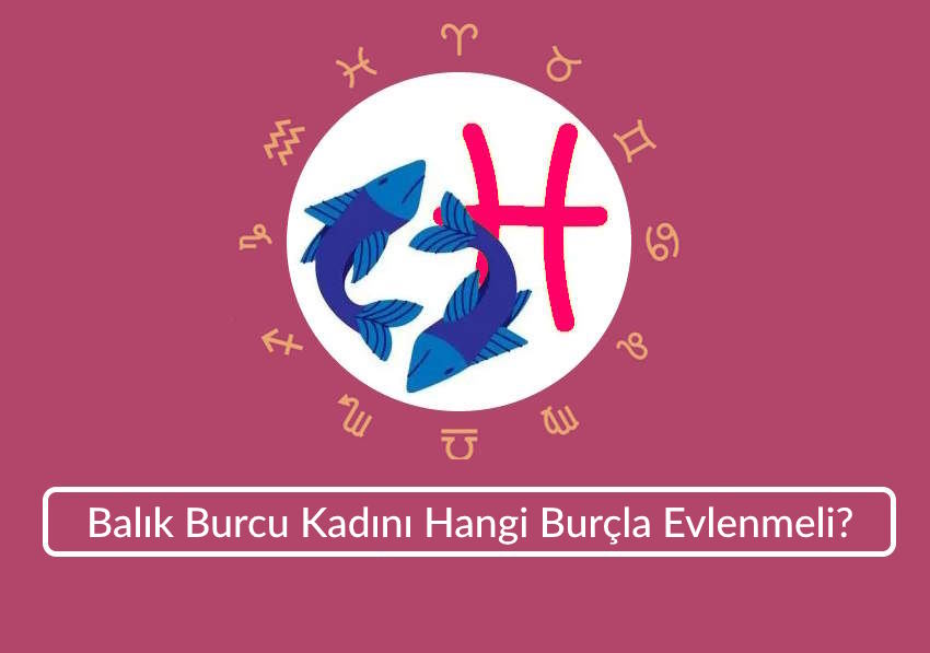Balık Burcu Kadını Hangi Burçla Evlenmeli? Evlilik Uyumu İçin Öneriler