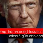 Trump: İran'ın enerji tesislerine saldırı 5 gün ertelendi