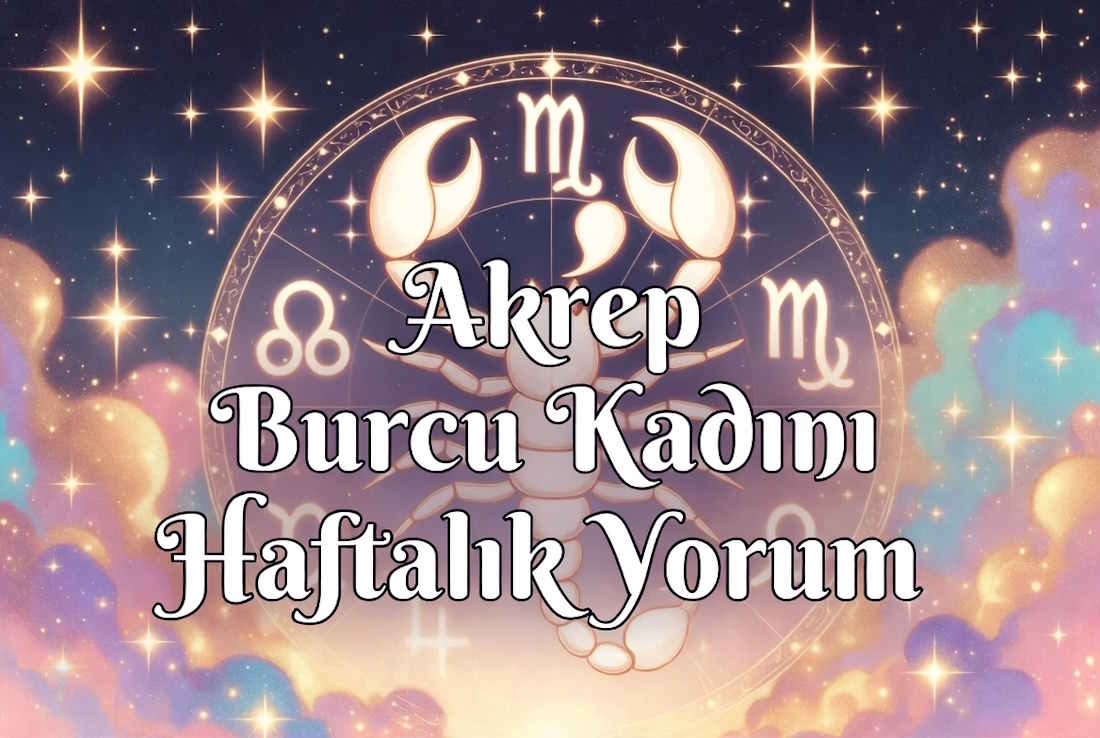 Akrep Burcu Bu Hafta Aşk Hayatı 20-26 Temmuz 2026 Akrep burcu kadını haftalık yorum