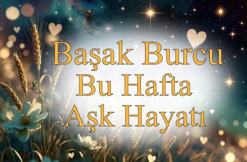 Başak Burcu Bu Hafta Aşk Hayatı
