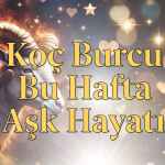 Koç Burcu Bu Hafta Aşk Hayatı