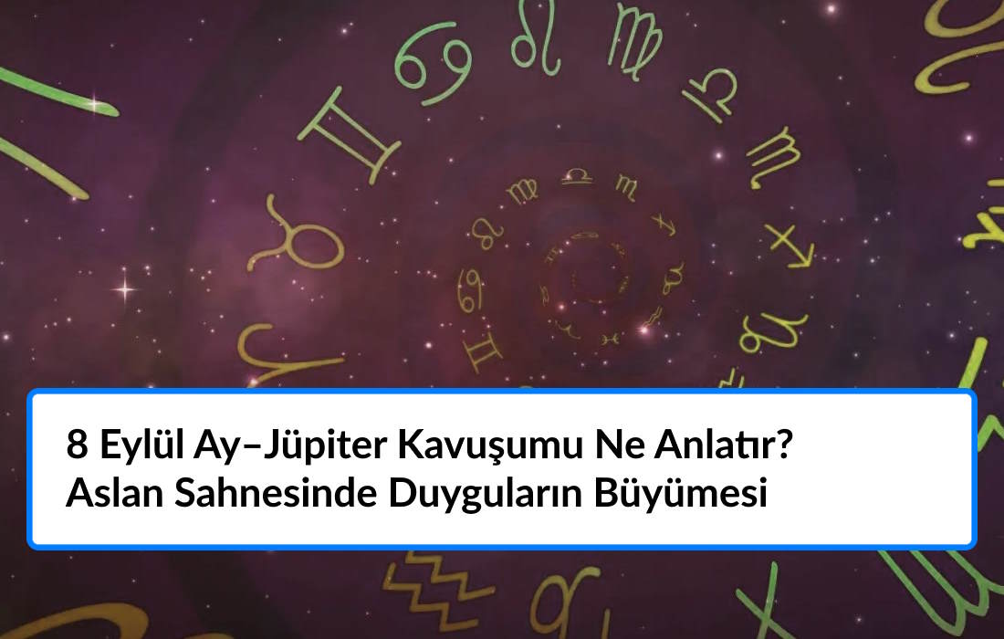 8 Eylül Ay–Jüpiter Kavuşumu Ne Anlatır? Aslan Sahnesinde Duyguların Büyümesi
