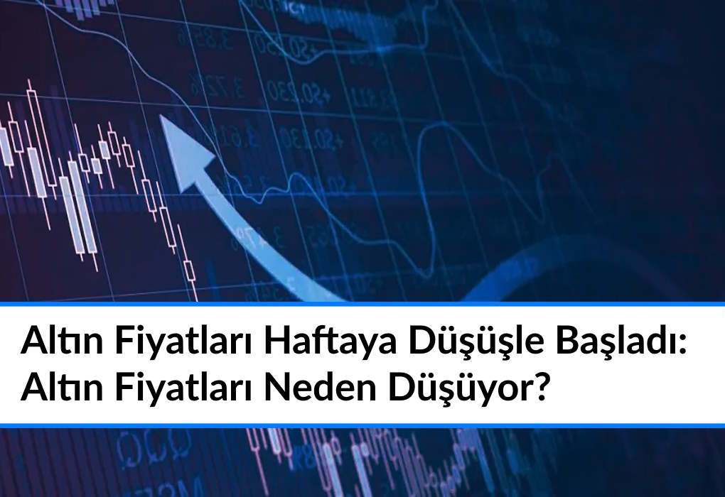 Altın Fiyatları Haftaya Düşüşle Başladı: Altın Fiyatları Neden Düşüyor, Alınır mı Satılır mı?