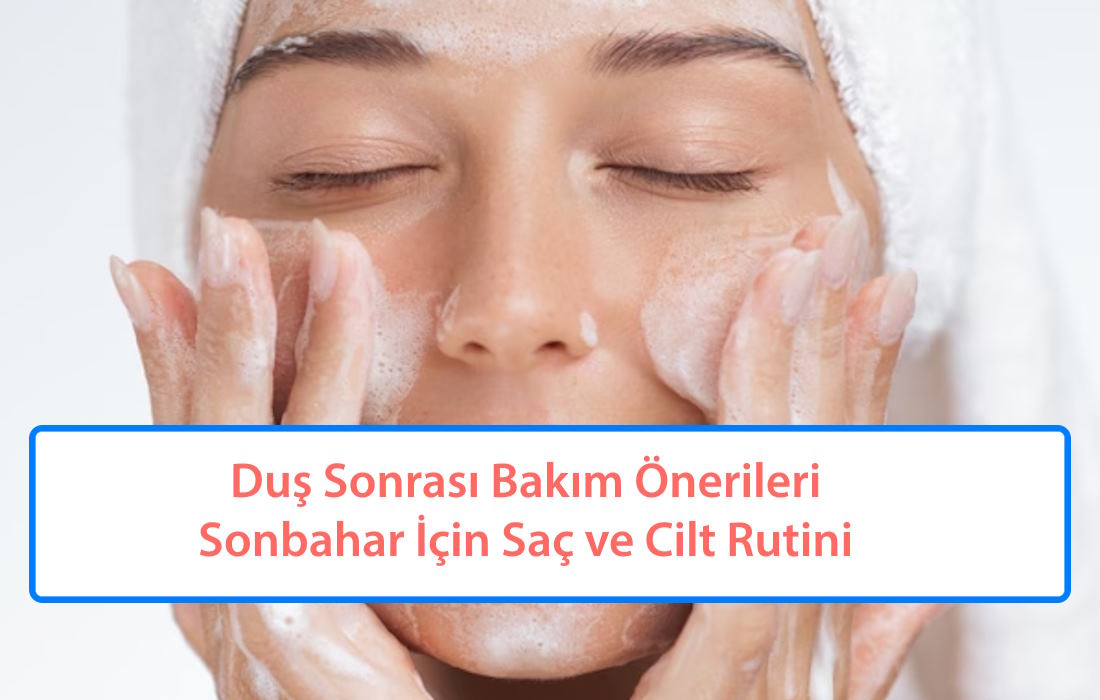 Duş Sonrası Bakım Önerileri: Sonbahar İçin Saç ve Cilt Rutini