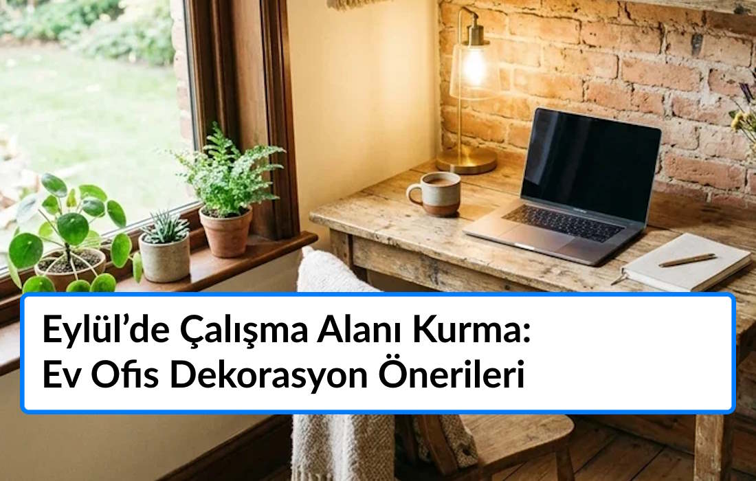 Eylül’de Çalışma Alanı Kurma: Ev Ofis Dekorasyon Önerileri
