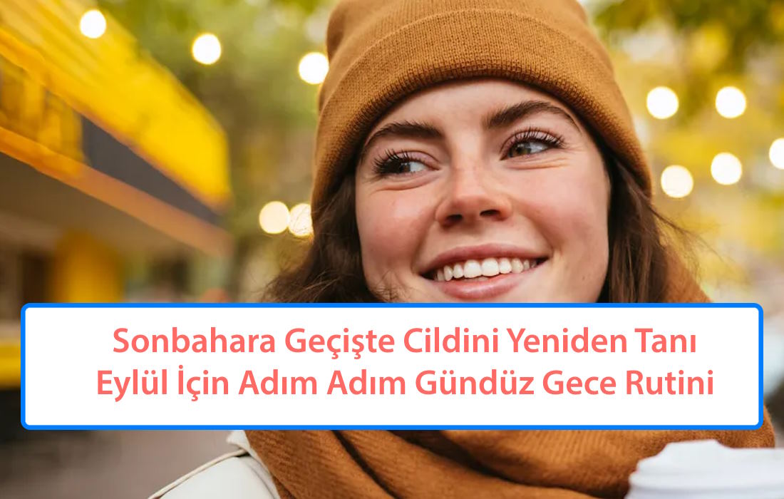 Sonbahara Geçişte Cildini Yeniden Tanı: Eylül İçin Adım Adım Gündüz Gece Rutini