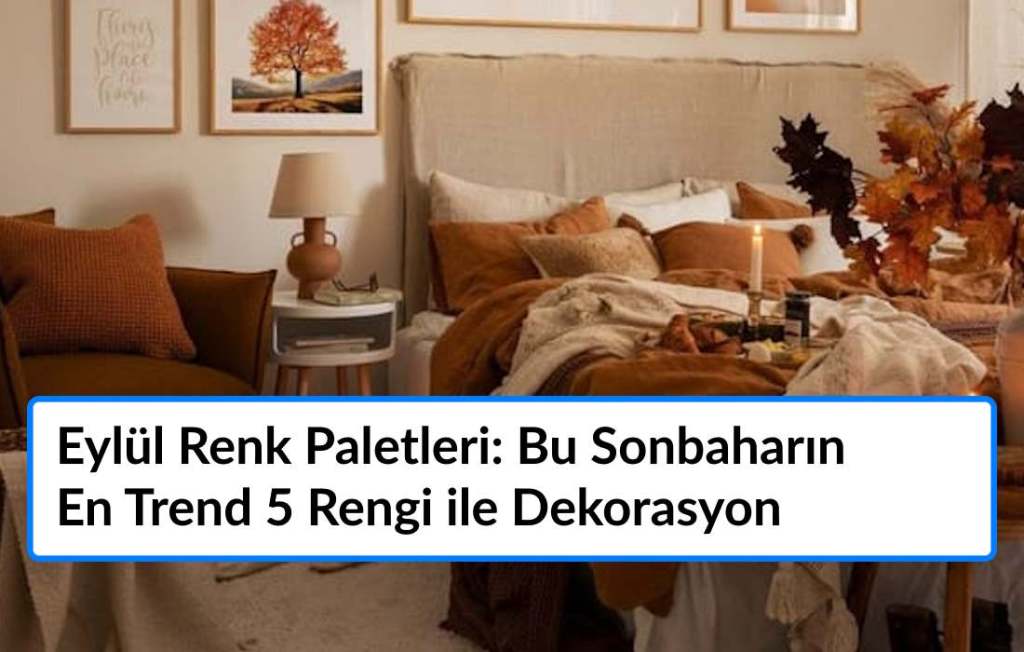 Eylül Renk Paletleri: Bu Sonbaharın En Trend 5 Rengi ile Dekorasyon