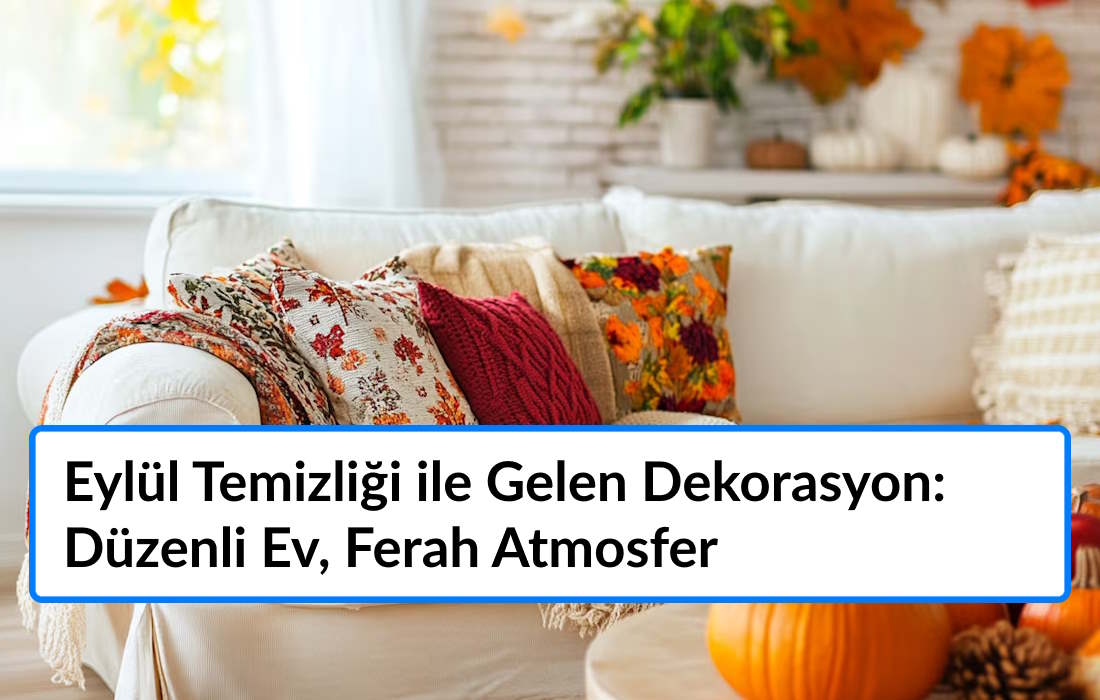 Eylül Temizliği ile Gelen Dekorasyon: Düzenli Ev, Ferah Atmosfer