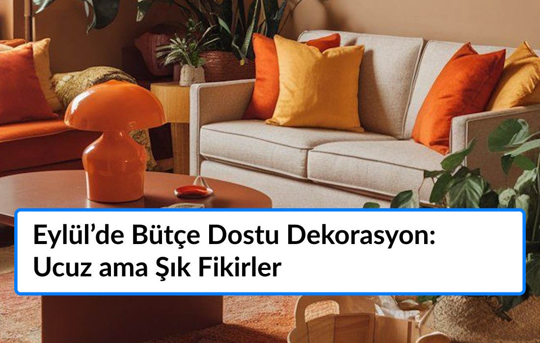 Eylül’de Bütçe Dostu Dekorasyon: Ucuz ama Şık Fikirler