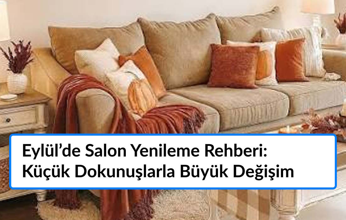 Eylül’de Salon Yenileme Rehberi: Küçük Dokunuşlarla Büyük Değişim Eylül’de Salon Yenileme Rehberi: Küçük Dokunuşlarla Büyük Değişim