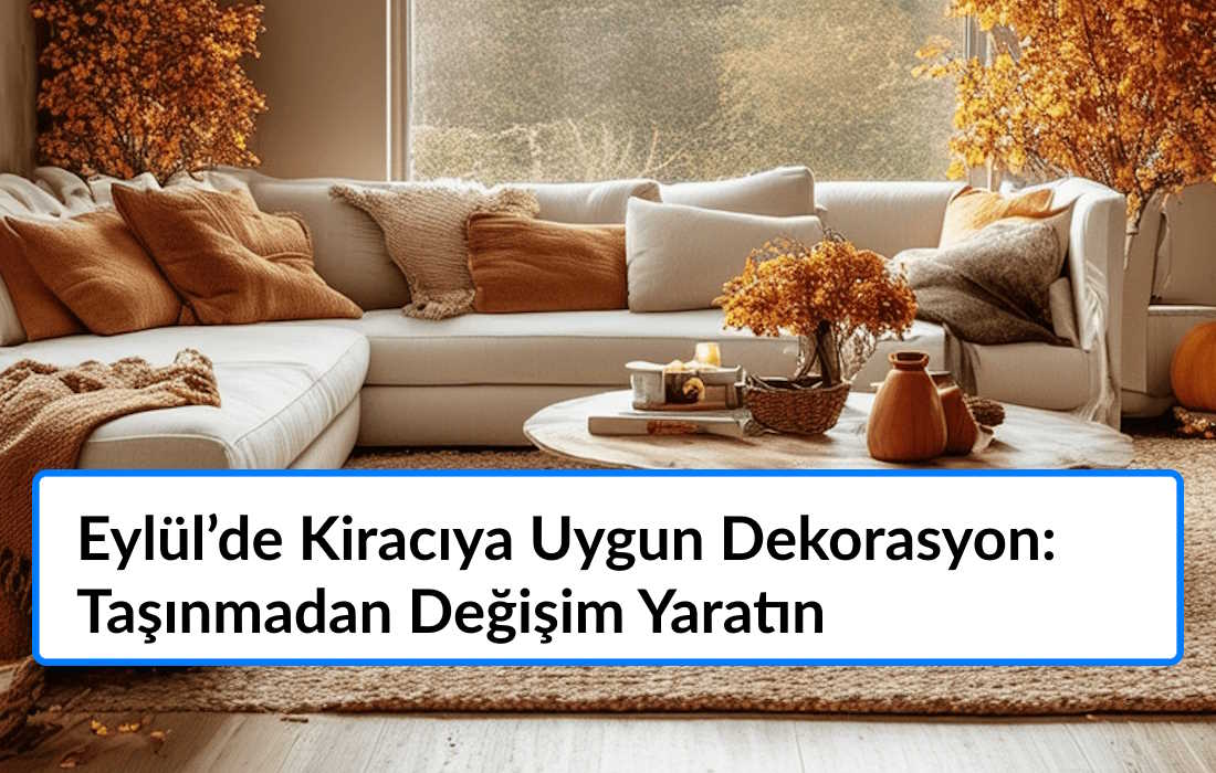 Kiracı Dekorasyon Fikirleri: Eylül’de Taşınmadan Değişim Yaratın