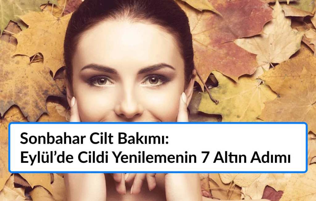 Sonbahar Cilt Bakımı: Eylül’de Cildi Yenilemenin 7 Altın Adımı