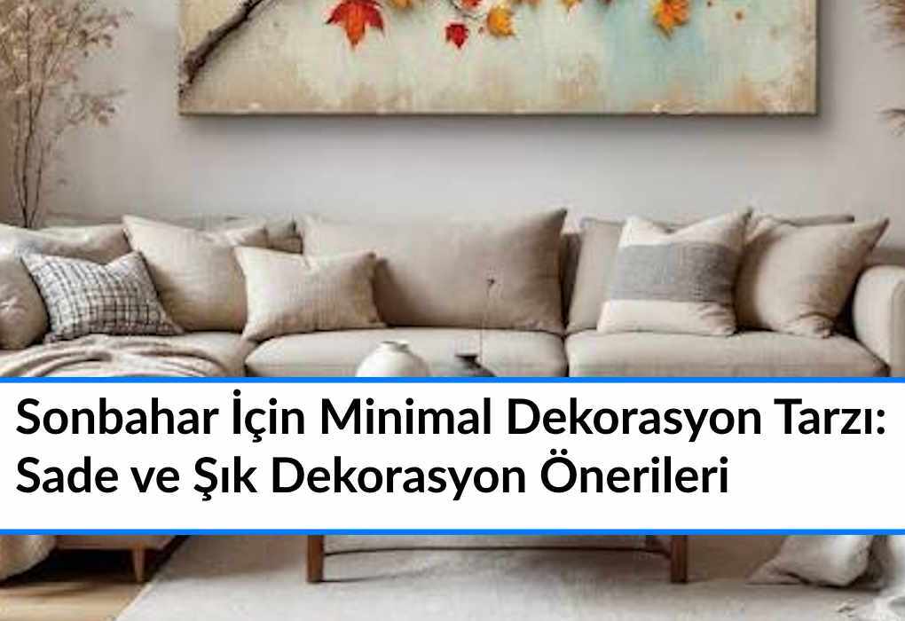 Eylül Renk Paletleri: Bu Sonbaharın En Trend 5 Rengi ile Dekorasyon Sonbahar İçin Minimal Dekorasyon Tarzı: Eylül’de Sade ve Şık Dekorasyon Önerileri