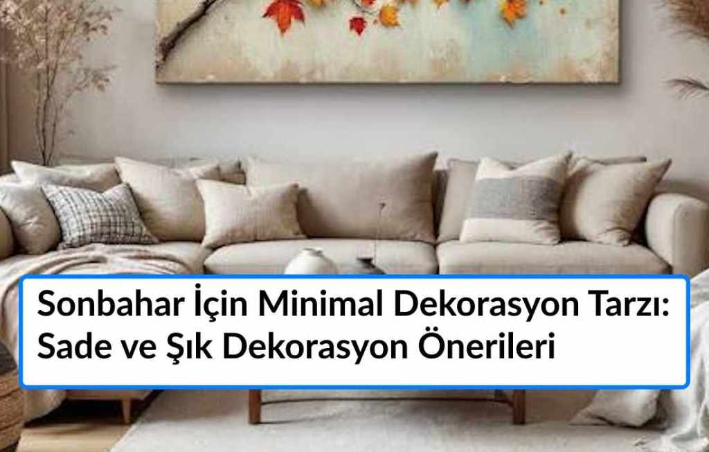 Sonbahar İçin Minimal Dekorasyon Tarzı: Eylül’de Sade ve Şık Dekorasyon Önerileri
